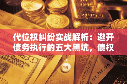 北京代位权纠纷实战解析：避开债务执行的五大黑坑，债权人必看指南