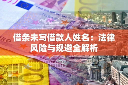 北京借条未写借款人姓名：法律风险与规避全解析