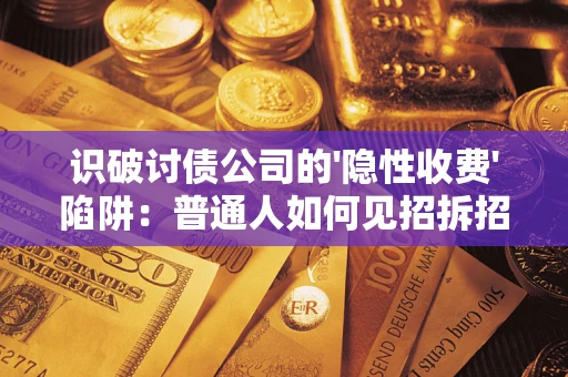 北京识破讨债公司的'隐性收费'陷阱：普通人如何见招拆招？
