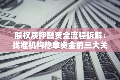 北京股权质押融资全流程拆解：找准机构稳拿资金的三大关键