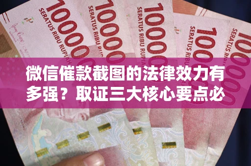 北京微信催款截图的法律效力有多强？取证三大核心要点必须知道！