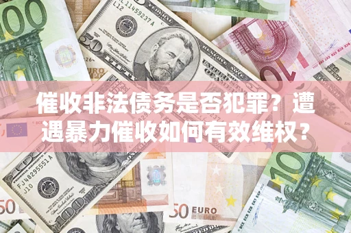 北京催收非法债务是否犯罪?遭遇暴力催收如何有效维权? 北京催收非法债务是否犯罪?遭遇暴力催收如何有效维权?
