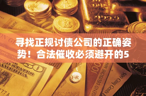 北京寻找正规讨债公司的正确姿势！合法催收必须避开的5大雷区