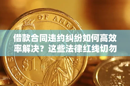 北京借款合同违约纠纷如何高效率解决？这些法律红线切勿触碰