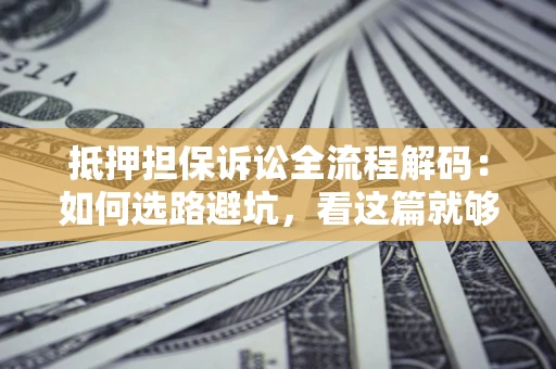 北京抵押担保诉讼全流程解码：如何选路避坑，看这篇就够了