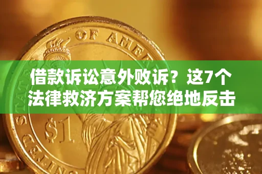 北京借款诉讼意外败诉？这7个法律救济方案帮您绝地反击！