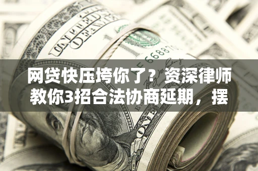 北京网贷快压垮你了？资深律师教你3招合法协商延期，摆脱暴力催收！