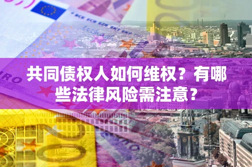 北京共同债权人如何维权？有哪些法律风险需注意？