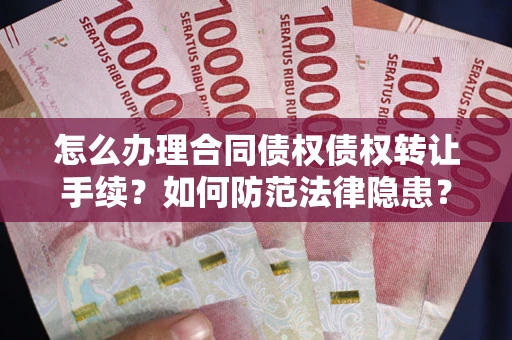 北京怎么办理合同债权债权转让手续？如何防范法律隐患？