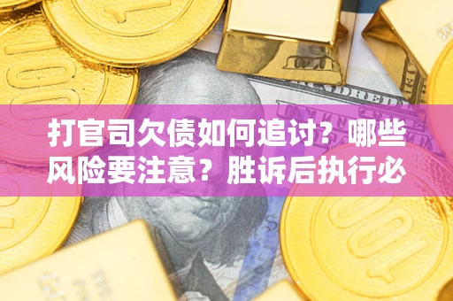 北京打官司欠债如何追讨？哪些风险要注意？胜诉后执行必看！