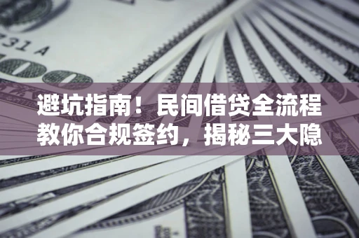 北京避坑指南！民间借贷全流程教你合规签约，揭秘三大隐形陷阱