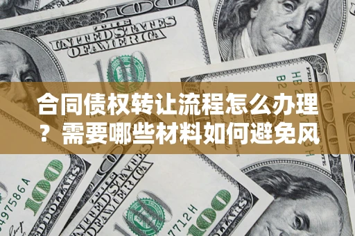 北京合同债权转让流程怎么办理？需要哪些材料如何避免风险？