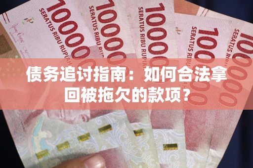 北京债务追讨指南：如何合法拿回被拖欠的款项？