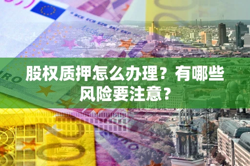 北京股权质押怎么办理？有哪些风险要注意？