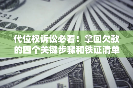 北京代位权诉讼必看!拿回欠款的四个关键步骤和铁证清单 北京代位权诉讼必看!拿回欠款的四个关键步骤和铁证清单