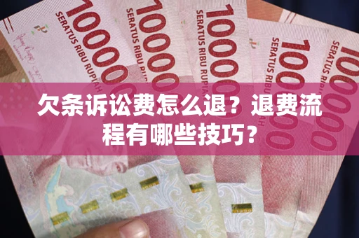 北京欠条诉讼费怎么退？退费流程有哪些技巧？