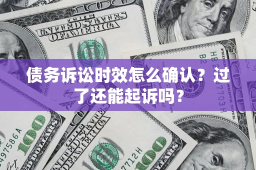 北京债务诉讼时效怎么确认？过了还能起诉吗？
