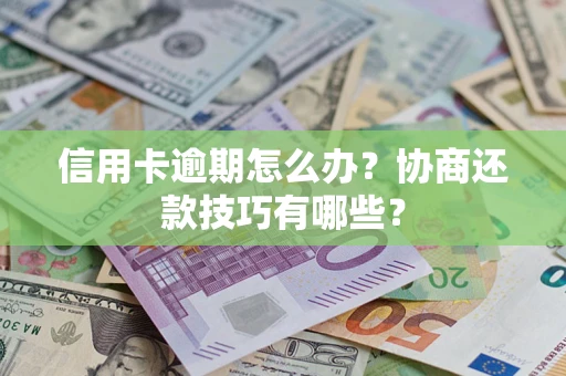 北京信用卡逾期怎么办？协商还款技巧有哪些？