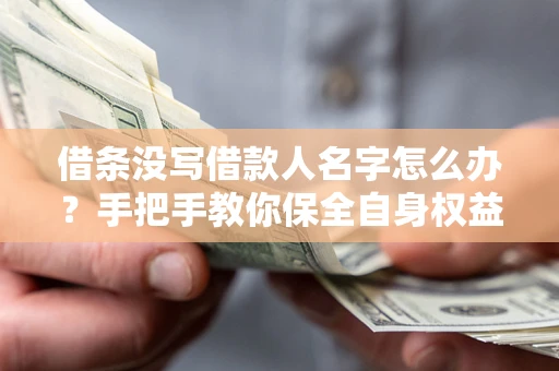 北京借条没写借款人名字怎么办？手把手教你保全自身权益