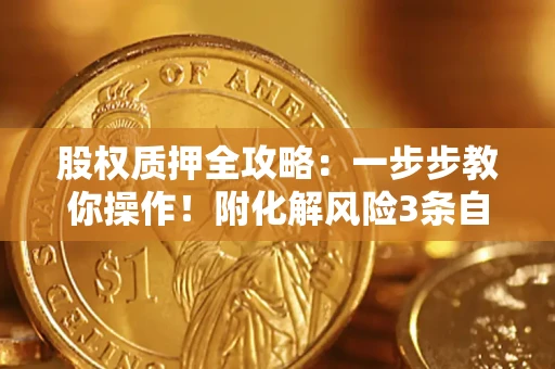 北京股权质押全攻略：一步步教你操作！附化解风险3条自救法则