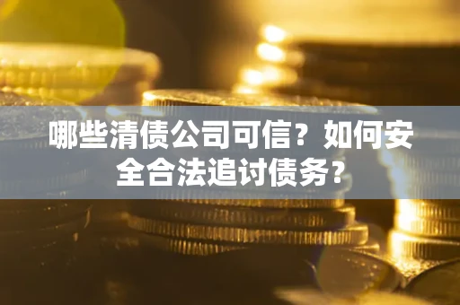 北京哪些清债公司可信？如何安全合法追讨债务？