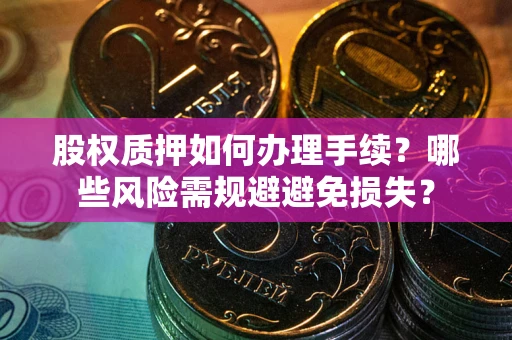 北京股权质押如何办理手续？哪些风险需规避避免损失？