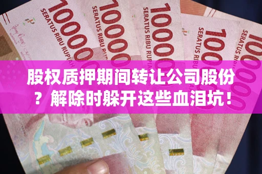 北京股权质押期间转让公司股份？解除时躲开这些血泪坑！