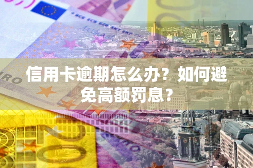北京信用卡逾期怎么办？如何避免高额罚息？