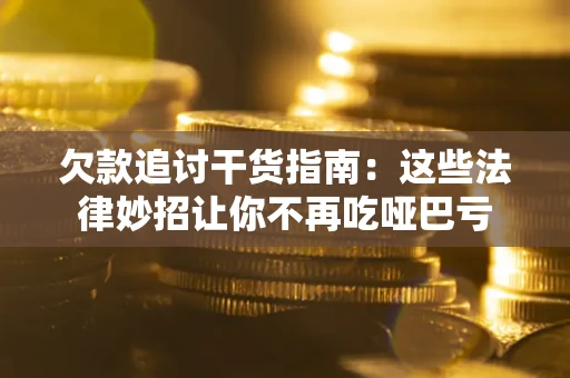北京欠款追讨干货指南：这些法律妙招让你不再吃哑巴亏