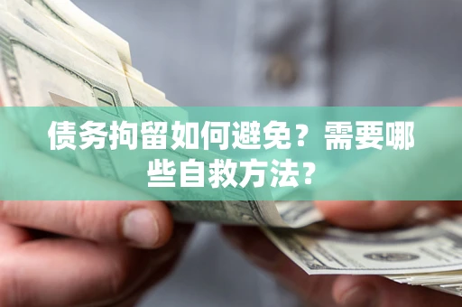 北京债务拘留如何避免？需要哪些自救方法？