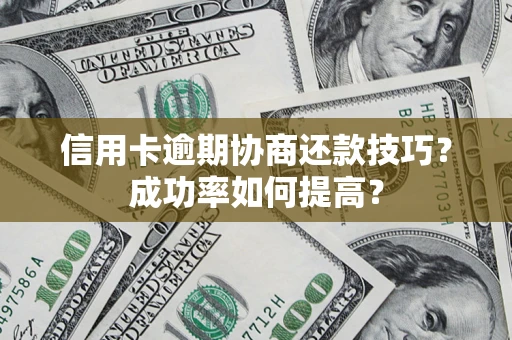 北京信用卡逾期协商还款技巧？成功率如何提高？