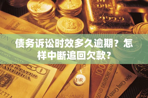 北京债务诉讼时效多久逾期？怎样中断追回欠款？