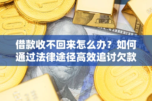 北京借款收不回来怎么办?如何通过法律途径高效追讨欠款? 北京借款收不回来怎么办?如何通过法律途径高效追讨欠款?