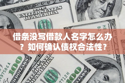 北京借条没写借款人名字怎么办？如何确认债权合法性？