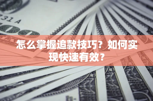 北京怎么掌握追款技巧？如何实现快速有效？