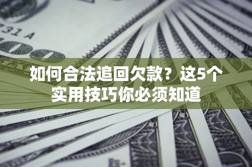 北京如何合法追回欠款？这5个实用技巧你必须知道
