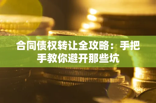 北京合同债权转让全攻略：手把手教你避开那些坑