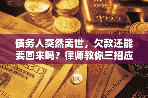 北京债务人突然离世，欠款还能要回来吗？律师教你三招应对
