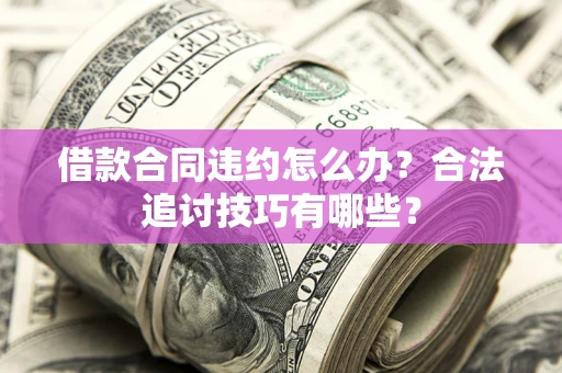北京借款合同违约怎么办？合法追讨技巧有哪些？