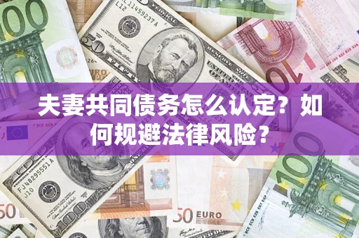 北京夫妻共同债务怎么认定？如何规避法律风险？