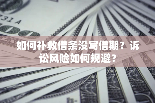 北京如何补救借条没写借期？诉讼风险如何规避？