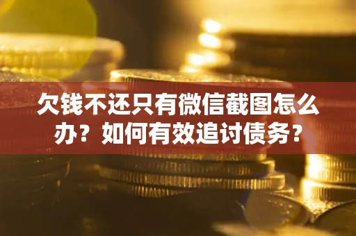 北京欠钱不还只有微信截图怎么办？如何有效追讨债务？