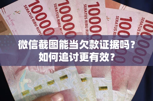北京微信截图能当欠款证据吗？如何追讨更有效？