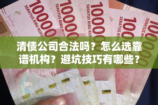 北京清债公司合法吗？怎么选靠谱机构？避坑技巧有哪些？