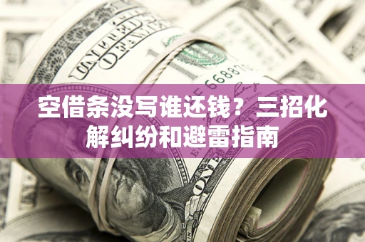 北京空借条没写谁还钱？三招化解纠纷和避雷指南