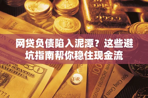 北京网贷负债陷入泥潭？这些避坑指南帮你稳住现金流