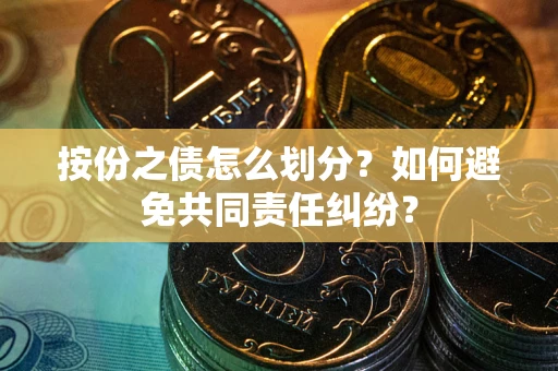 北京按份之债怎么划分？如何避免共同责任纠纷？