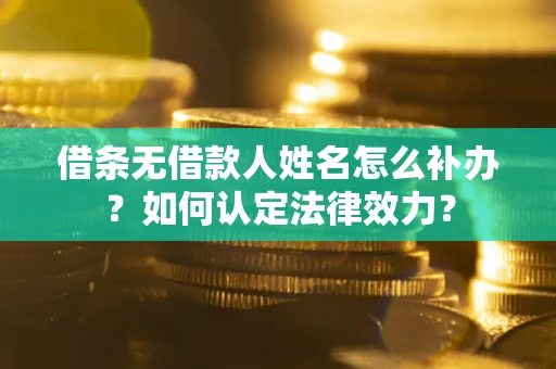 北京借条无借款人姓名怎么补办？如何认定法律效力？