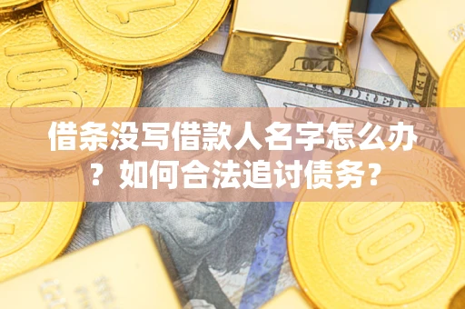 北京借条没写借款人名字怎么办？如何合法追讨债务？