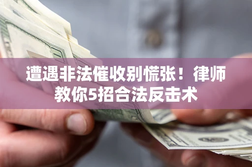 北京遭遇非法催收别慌张！律师教你5招合法反击术